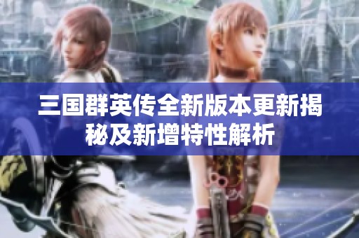 三国群英传全新版本更新揭秘及新增特性解析