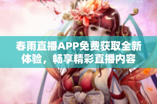 春雨直播APP免费获取全新体验，畅享精彩直播内容