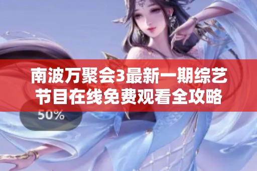 南波万聚会3最新一期综艺节目在线免费观看全攻略