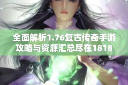 全面解析1.76复古传奇手游攻略与资源汇总尽在18183手游网