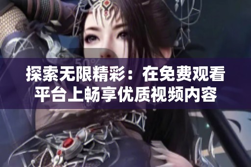 探索无限精彩：在免费观看平台上畅享优质视频内容