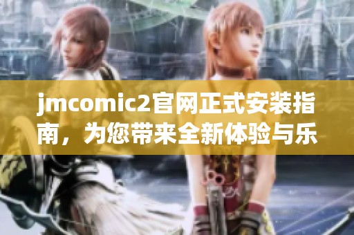 jmcomic2官网正式安装指南，为您带来全新体验与乐趣