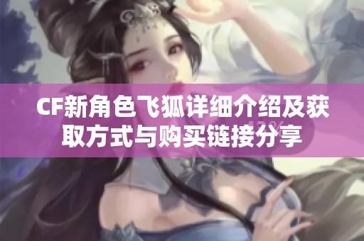 CF新角色飞狐详细介绍及获取方式与购买链接分享