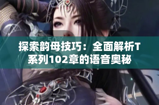 探索韵母技巧：全面解析T系列102章的语音奥秘