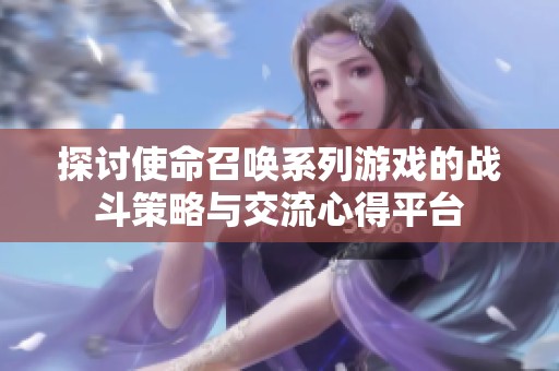 探讨使命召唤系列游戏的战斗策略与交流心得平台