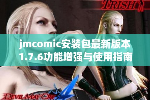 jmcomic安装包最新版本1.7.6功能增强与使用指南分享
