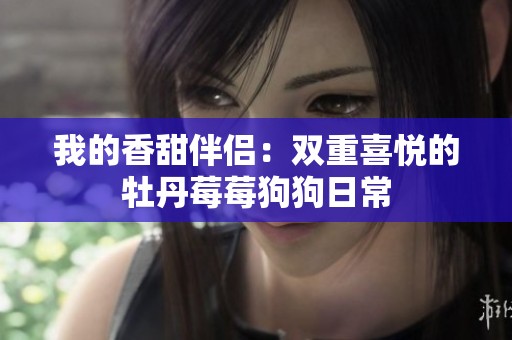 我的香甜伴侣：双重喜悦的牡丹莓莓狗狗日常