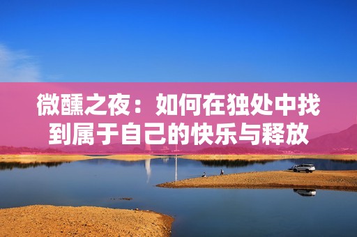 微醺之夜：如何在独处中找到属于自己的快乐与释放