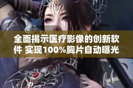 全面揭示医疗影像的创新软件 实现100%胸片自动曝光率