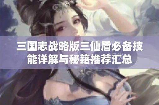 三国志战略版三仙盾必备技能详解与秘籍推荐汇总