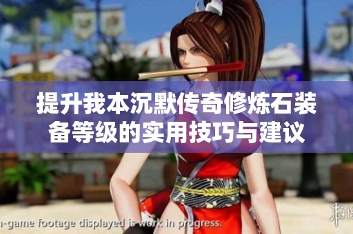 提升我本沉默传奇修炼石装备等级的实用技巧与建议