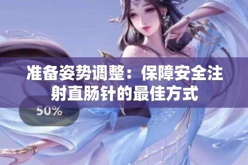 准备姿势调整：保障安全注射直肠针的最佳方式