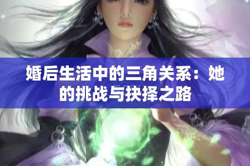 婚后生活中的三角关系：她的挑战与抉择之路