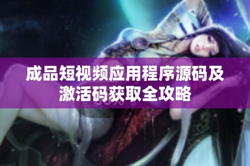 成品短视频应用程序源码及激活码获取全攻略