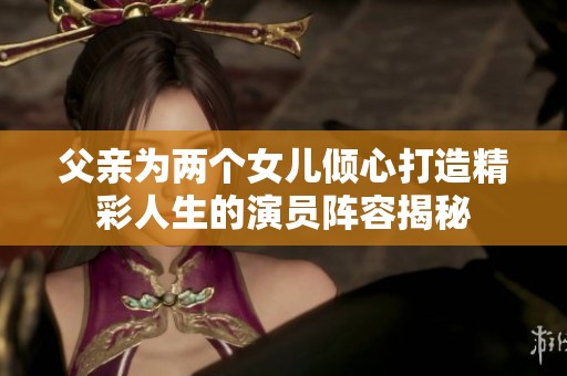 父亲为两个女儿倾心打造精彩人生的演员阵容揭秘