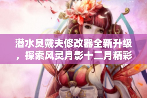 潜水员戴夫修改器全新升级，探索风灵月影十二月精彩内容
