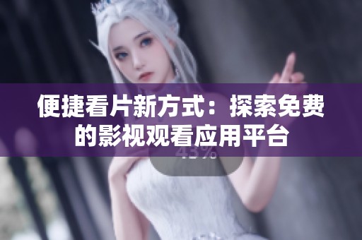 便捷看片新方式：探索免费的影视观看应用平台