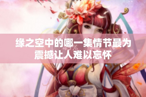 缘之空中的哪一集情节最为震撼让人难以忘怀