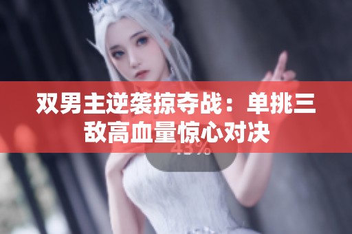 双男主逆袭掠夺战：单挑三敌高血量惊心对决