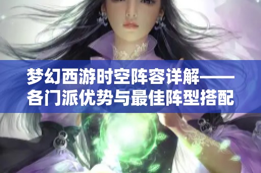 梦幻西游时空阵容详解——各门派优势与最佳阵型搭配建议