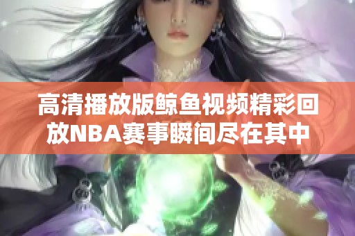 高清播放版鲸鱼视频精彩回放NBA赛事瞬间尽在其中
