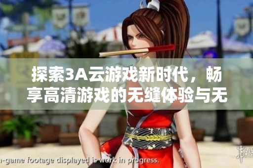 探索3A云游戏新时代，畅享高清游戏的无缝体验与无限乐趣