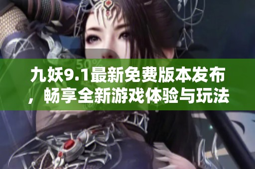 九妖9.1最新免费版本发布，畅享全新游戏体验与玩法教程