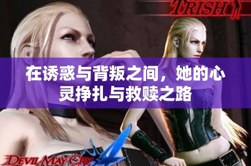 在诱惑与背叛之间，她的心灵挣扎与救赎之路