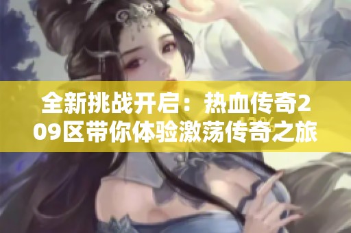 全新挑战开启：热血传奇209区带你体验激荡传奇之旅