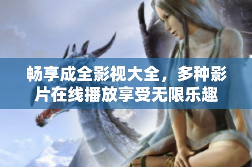 畅享成全影视大全，多种影片在线播放享受无限乐趣