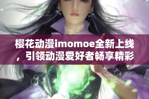 樱花动漫imomoe全新上线，引领动漫爱好者畅享精彩内容