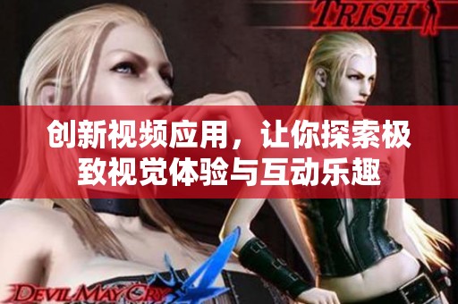 创新视频应用，让你探索极致视觉体验与互动乐趣