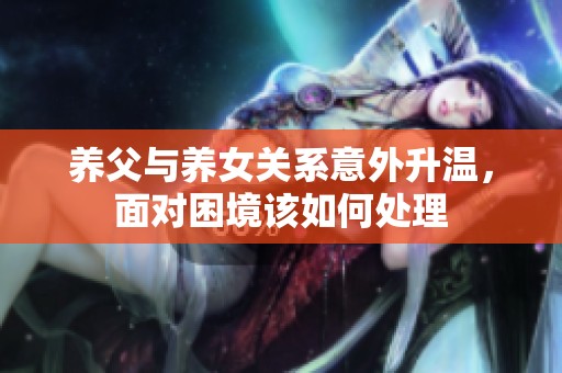养父与养女关系意外升温，面对困境该如何处理