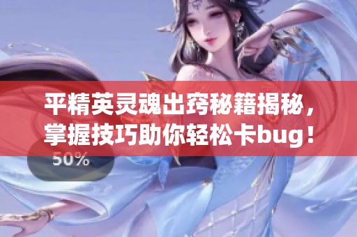 平精英灵魂出窍秘籍揭秘，掌握技巧助你轻松卡bug！