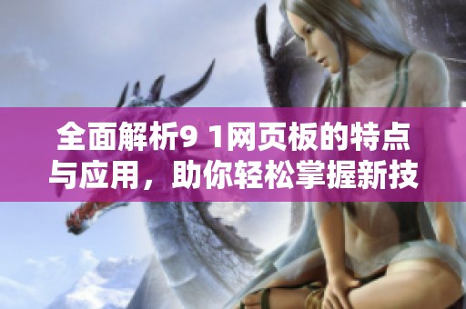 全面解析9 1网页板的特点与应用，助你轻松掌握新技术