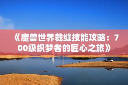 《魔兽世界裁缝技能攻略：700级织梦者的匠心之旅》