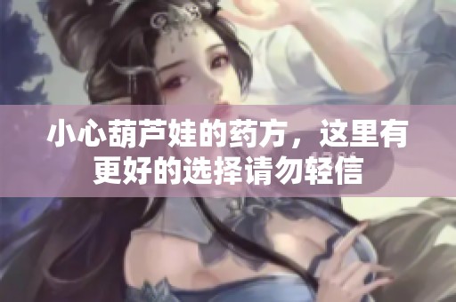 小心葫芦娃的药方，这里有更好的选择请勿轻信