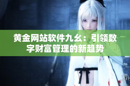 黄金网站软件九幺：引领数字财富管理的新趋势