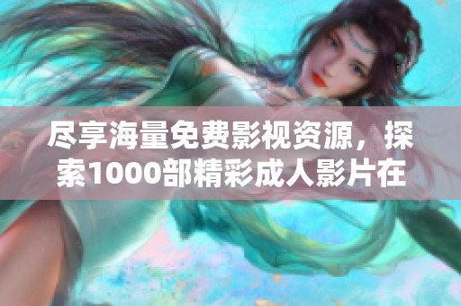 尽享海量免费影视资源，探索1000部精彩成人影片在线观看