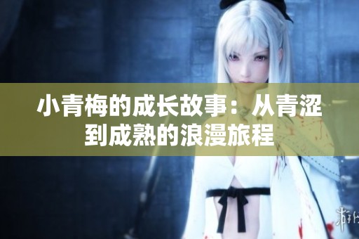 小青梅的成长故事：从青涩到成熟的浪漫旅程