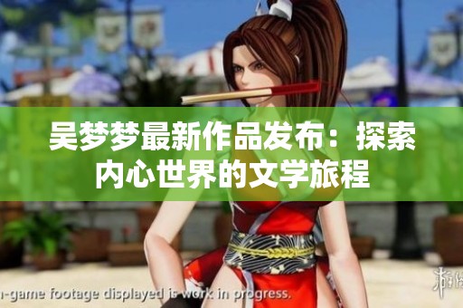 吴梦梦最新作品发布：探索内心世界的文学旅程