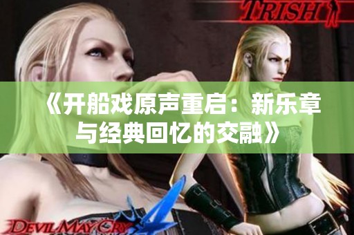 《开船戏原声重启：新乐章与经典回忆的交融》