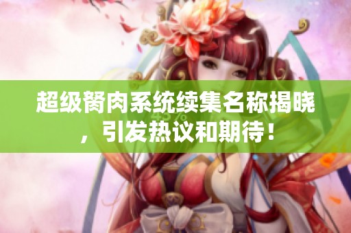 超级胬肉系统续集名称揭晓，引发热议和期待！