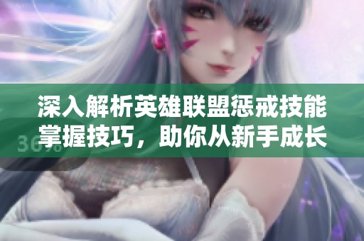 深入解析英雄联盟惩戒技能掌握技巧，助你从新手成长为高手