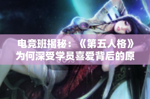 电竞班揭秘：《第五人格》为何深受学员喜爱背后的原因分析