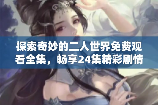 探索奇妙的二人世界免费观看全集，畅享24集精彩剧情