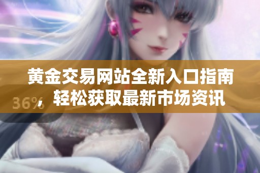 黄金交易网站全新入口指南，轻松获取最新市场资讯