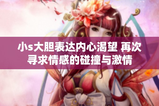 小s大胆表达内心渴望 再次寻求情感的碰撞与激情
