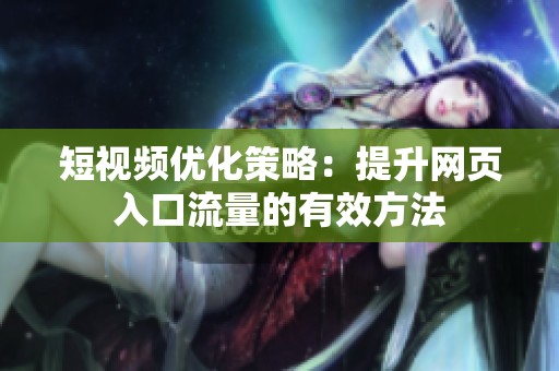 短视频优化策略：提升网页入口流量的有效方法