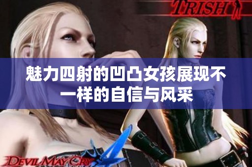 魅力四射的凹凸女孩展现不一样的自信与风采